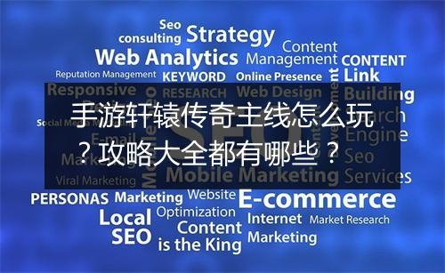 手游轩辕传奇主线怎么玩？攻略大全都有哪些？