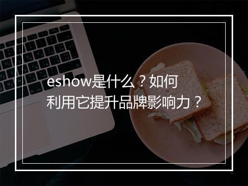 eshow是什么？如何利用它提升品牌影响力？