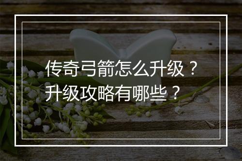 传奇弓箭怎么升级？升级攻略有哪些？