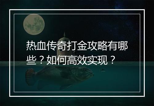 热血传奇打金攻略有哪些？如何高效实现？