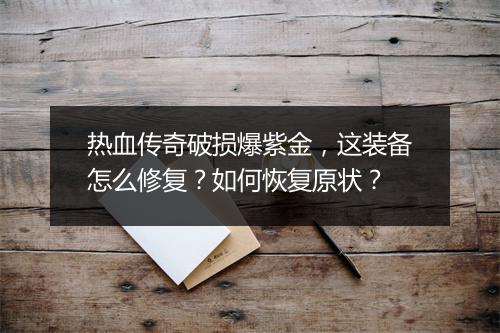 热血传奇破损爆紫金，这装备怎么修复？如何恢复原状？