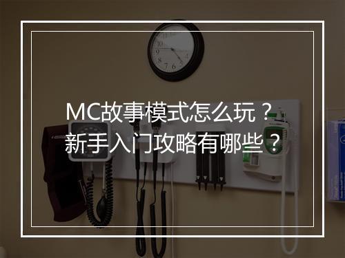 MC故事模式怎么玩？新手入门攻略有哪些？