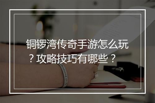 铜锣湾传奇手游怎么玩？攻略技巧有哪些？