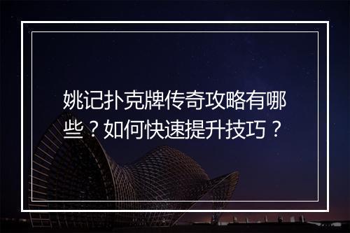 姚记扑克牌传奇攻略有哪些？如何快速提升技巧？