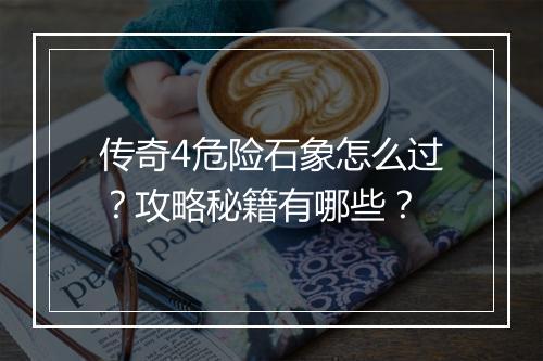 传奇4危险石象怎么过？攻略秘籍有哪些？