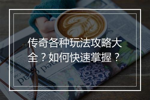 传奇各种玩法攻略大全？如何快速掌握？