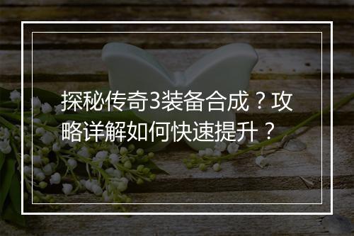 探秘传奇3装备合成？攻略详解如何快速提升？