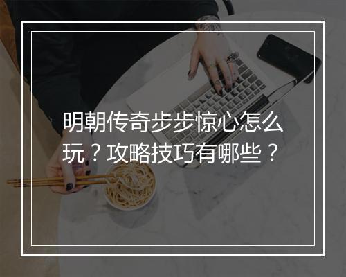 明朝传奇步步惊心怎么玩？攻略技巧有哪些？