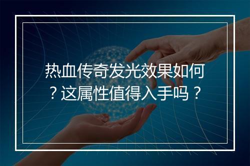 热血传奇发光效果如何？这属性值得入手吗？