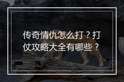 传奇情仇怎么打？打仗攻略大全有哪些？