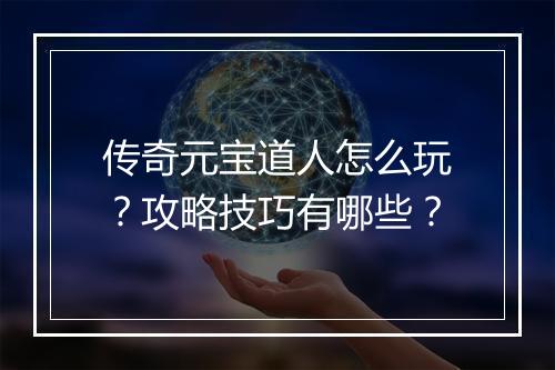 传奇元宝道人怎么玩？攻略技巧有哪些？