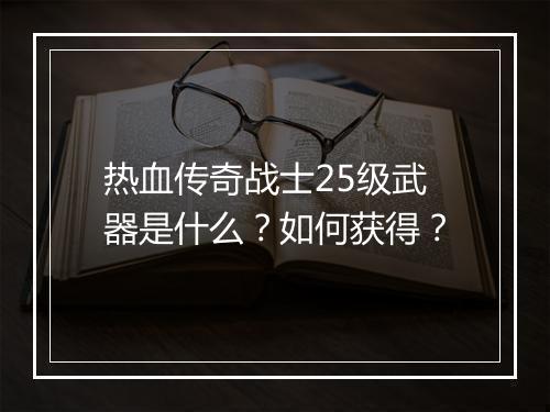 热血传奇战士25级武器是什么？如何获得？