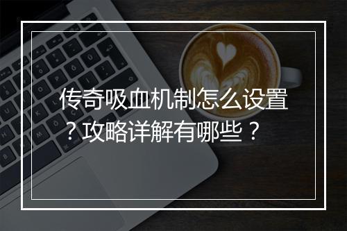 传奇吸血机制怎么设置？攻略详解有哪些？