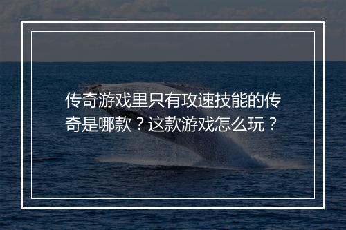 传奇游戏里只有攻速技能的传奇是哪款？这款游戏怎么玩？