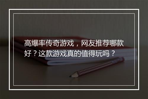 高爆率传奇游戏，网友推荐哪款好？这款游戏真的值得玩吗？