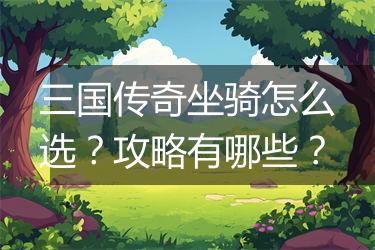 三国传奇坐骑怎么选？攻略有哪些？