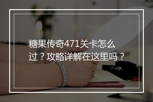 糖果传奇471关卡怎么过？攻略详解在这里吗？