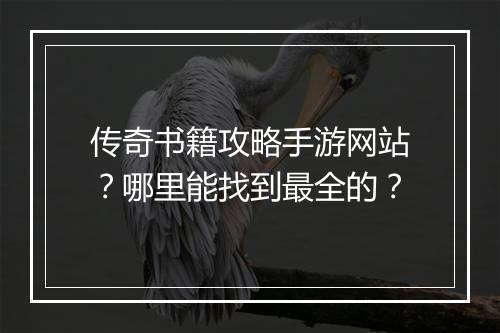 传奇书籍攻略手游网站？哪里能找到最全的？