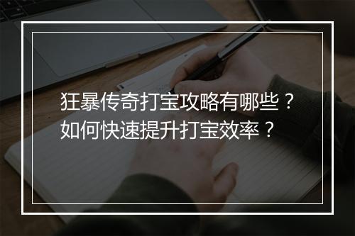 狂暴传奇打宝攻略有哪些？如何快速提升打宝效率？