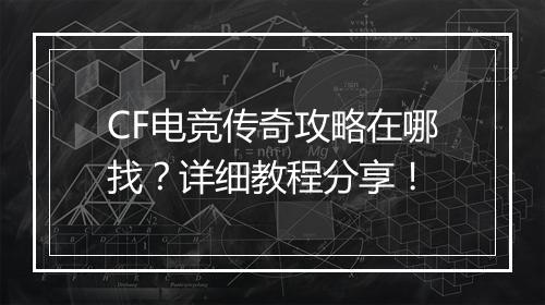 CF电竞传奇攻略在哪找？详细教程分享！