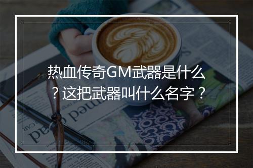 热血传奇GM武器是什么？这把武器叫什么名字？