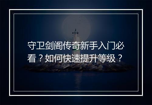 守卫剑阁传奇新手入门必看？如何快速提升等级？