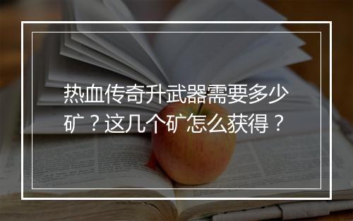 热血传奇升武器需要多少矿？这几个矿怎么获得？