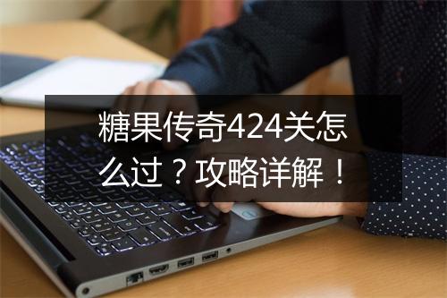 糖果传奇424关怎么过？攻略详解！