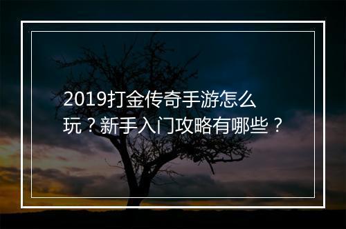 2019打金传奇手游怎么玩？新手入门攻略有哪些？