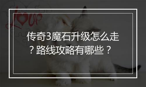 传奇3魔石升级怎么走？路线攻略有哪些？