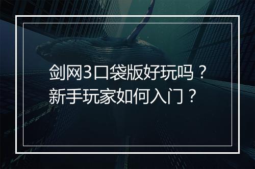 剑网3口袋版好玩吗？新手玩家如何入门？