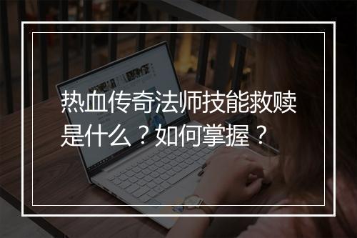 热血传奇法师技能救赎是什么？如何掌握？