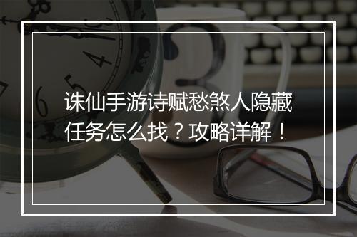 诛仙手游诗赋愁煞人隐藏任务怎么找？攻略详解！