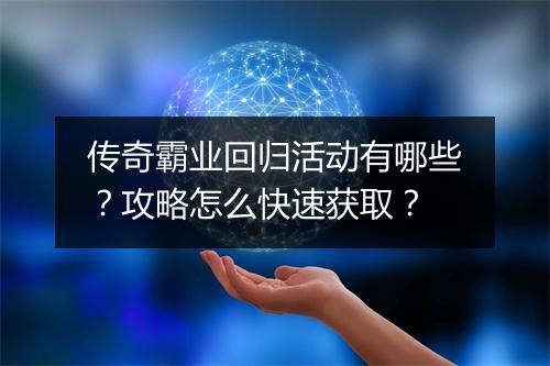 传奇霸业回归活动有哪些？攻略怎么快速获取？