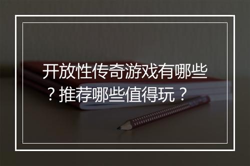 开放性传奇游戏有哪些？推荐哪些值得玩？