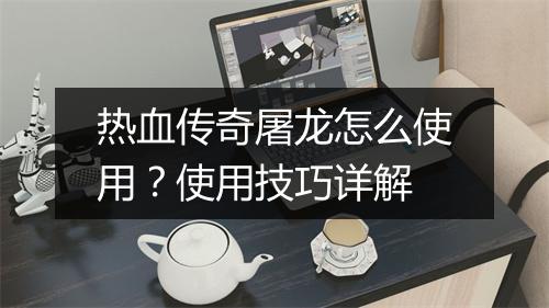 热血传奇屠龙怎么使用？使用技巧详解