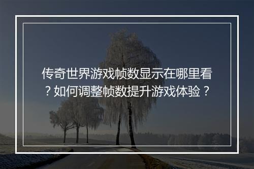 传奇世界游戏帧数显示在哪里看？如何调整帧数提升游戏体验？