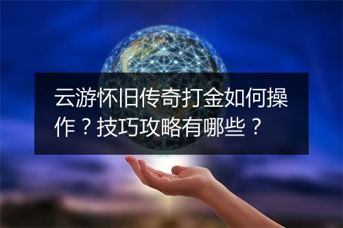 云游怀旧传奇打金如何操作？技巧攻略有哪些？