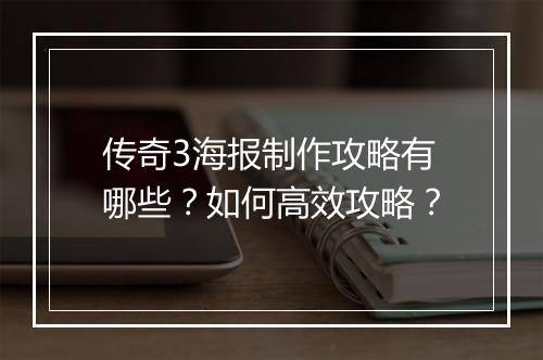 传奇3海报制作攻略有哪些？如何高效攻略？
