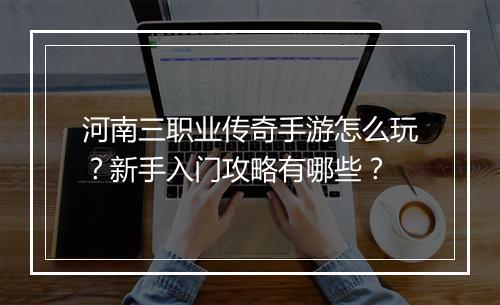 河南三职业传奇手游怎么玩？新手入门攻略有哪些？