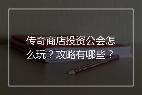 传奇商店投资公会怎么玩？攻略有哪些？
