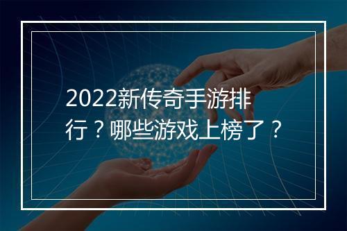 2022新传奇手游排行？哪些游戏上榜了？