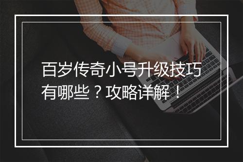 百岁传奇小号升级技巧有哪些？攻略详解！