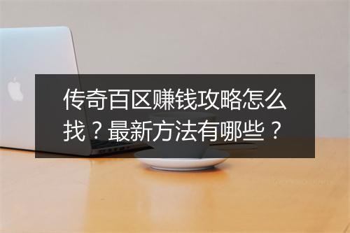 传奇百区赚钱攻略怎么找？最新方法有哪些？