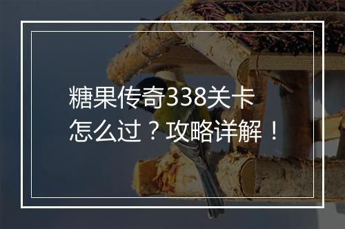 糖果传奇338关卡怎么过？攻略详解！