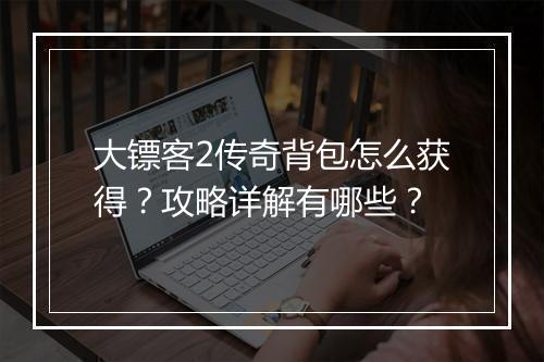 大镖客2传奇背包怎么获得？攻略详解有哪些？
