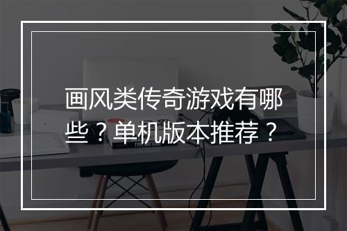 画风类传奇游戏有哪些？单机版本推荐？