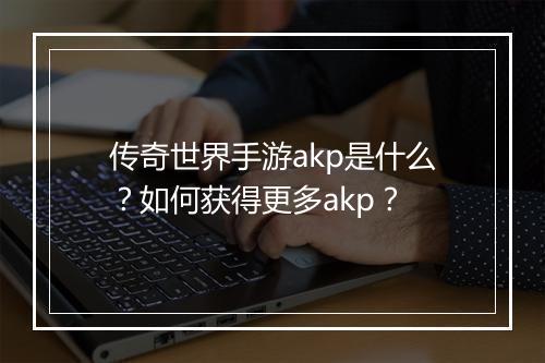 传奇世界手游akp是什么？如何获得更多akp？