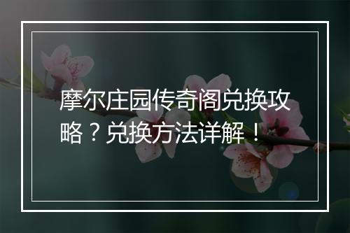 摩尔庄园传奇阁兑换攻略？兑换方法详解！