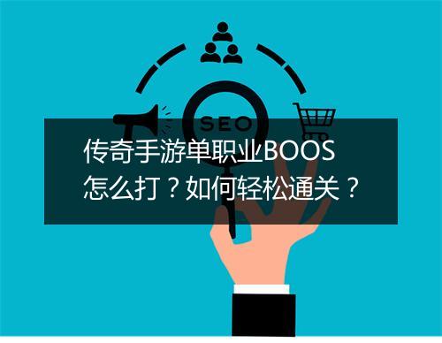 传奇手游单职业BOOS怎么打？如何轻松通关？